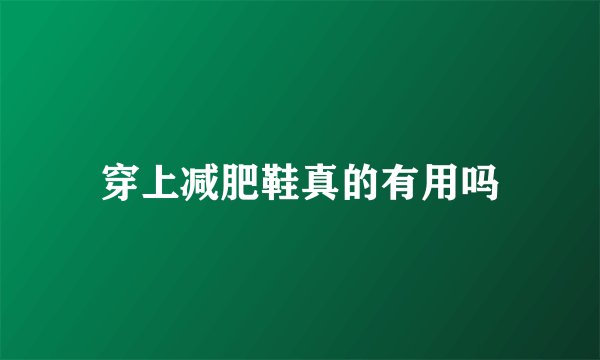 穿上减肥鞋真的有用吗