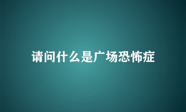 请问什么是广场恐怖症