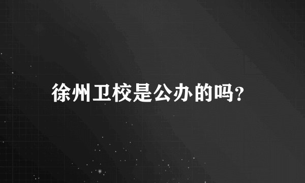 徐州卫校是公办的吗？