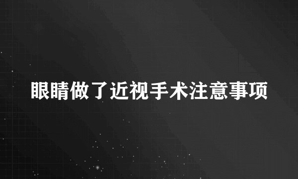 眼睛做了近视手术注意事项
