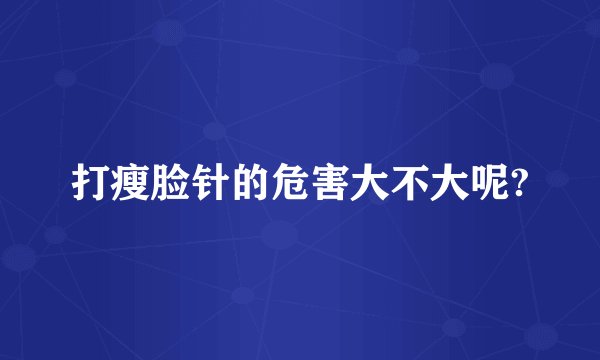 打瘦脸针的危害大不大呢?