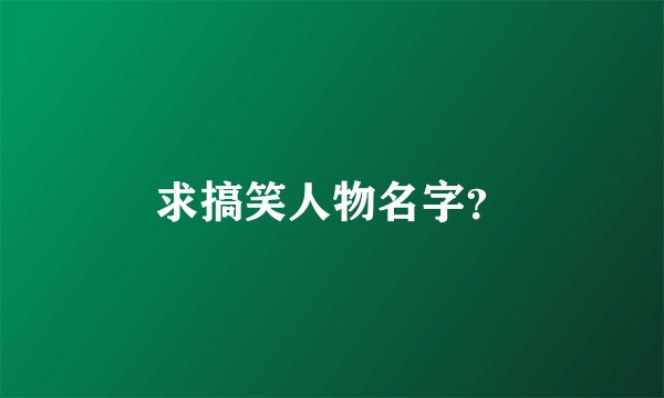 求搞笑人物名字?