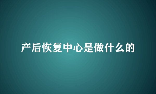 产后恢复中心是做什么的