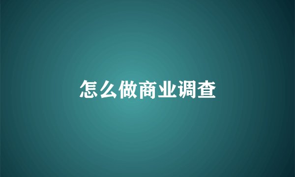 怎么做商业调查