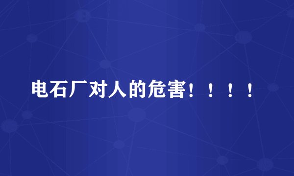 电石厂对人的危害！！！！