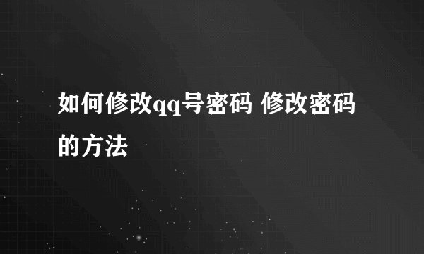 如何修改qq号密码 修改密码的方法