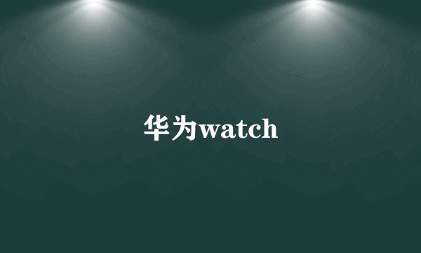 华为watch