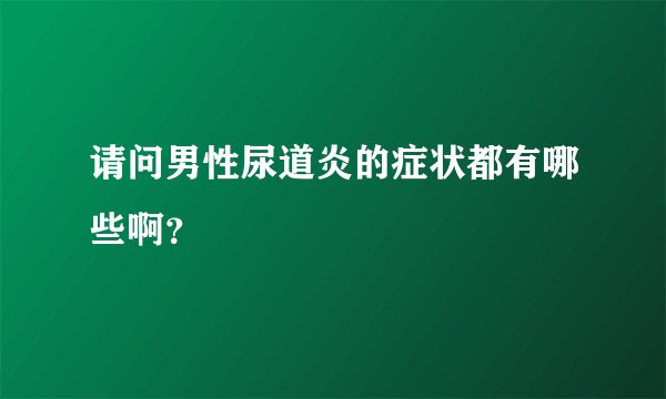 请问男性尿道炎的症状都有哪些啊？