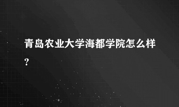 青岛农业大学海都学院怎么样？