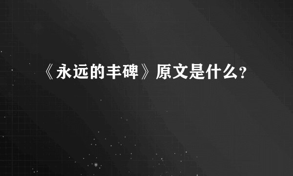 《永远的丰碑》原文是什么？