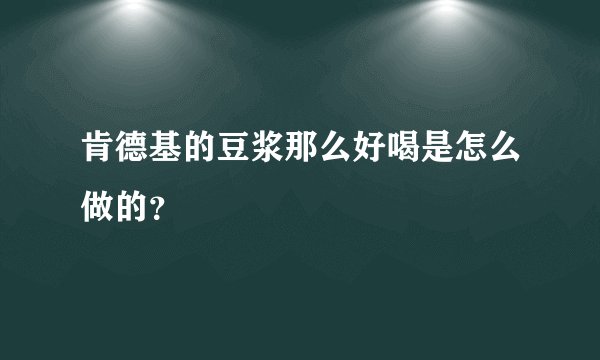 肯德基的豆浆那么好喝是怎么做的?