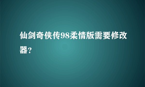 仙剑奇侠传98柔情版需要修改器？