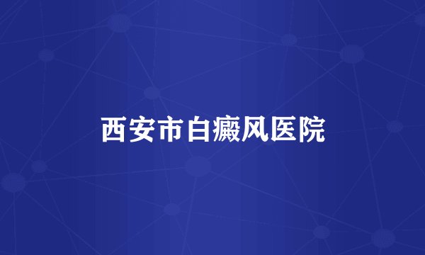 西安市白癜风医院
