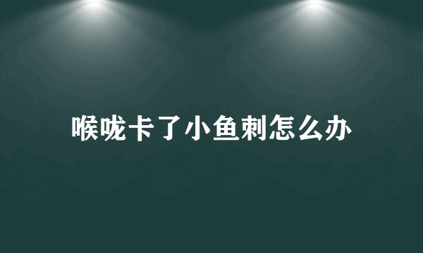 喉咙卡了小鱼刺怎么办