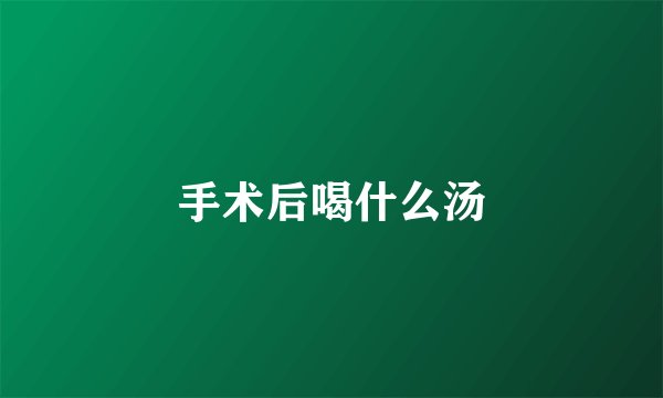 手术后喝什么汤
