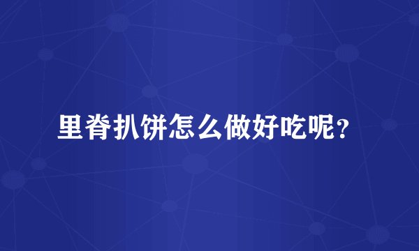 里脊扒饼怎么做好吃呢？