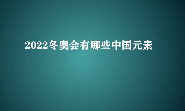 2022冬奥会有哪些中国元素