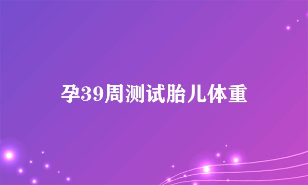 孕39周测试胎儿体重