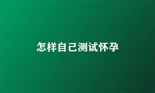 怎样自己测试怀孕