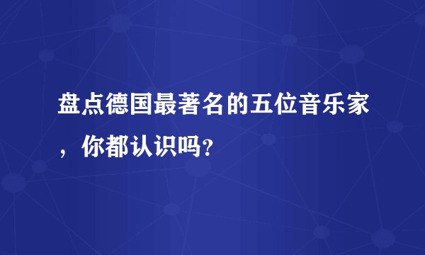 盘点德国最著名的五位音乐家,你都认识吗?
