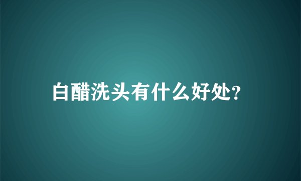 白醋洗头有什么好处？
