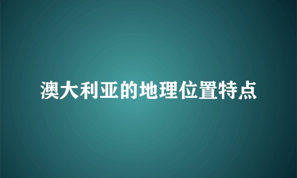 澳大利亚的地理位置特点