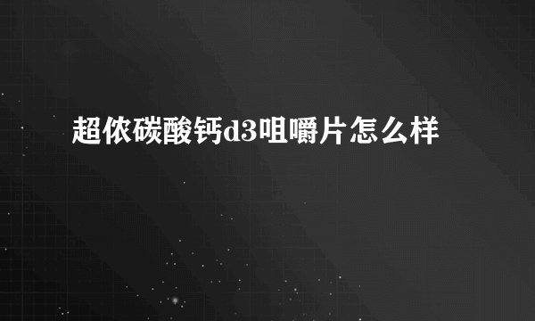 超侬碳酸钙d3咀嚼片怎么样