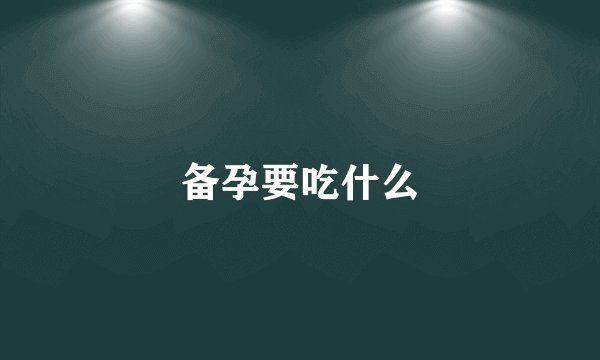 备孕要吃什么