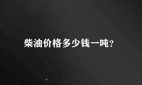 柴油价格多少钱一吨？