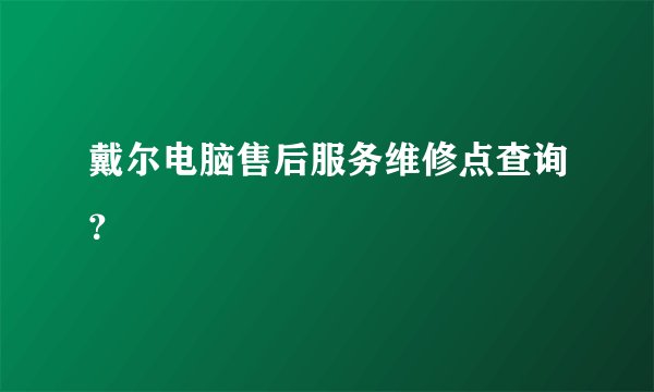 戴尔电脑售后服务维修点查询？