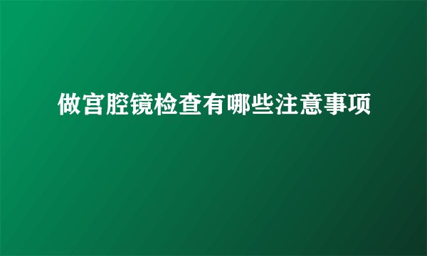 做宫腔镜检查有哪些注意事项