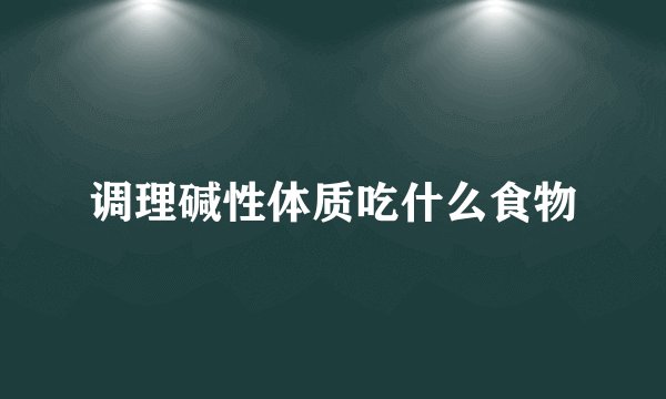 调理碱性体质吃什么食物