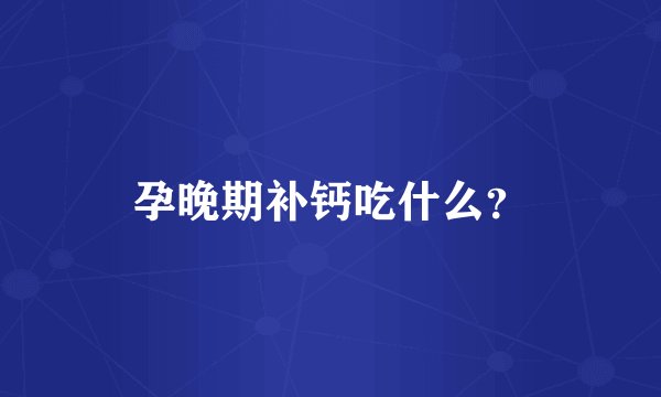 孕晚期补钙吃什么？