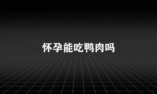 怀孕能吃鸭肉吗
