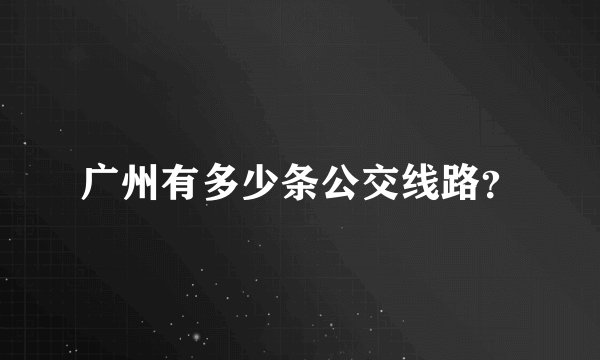 广州有多少条公交线路？