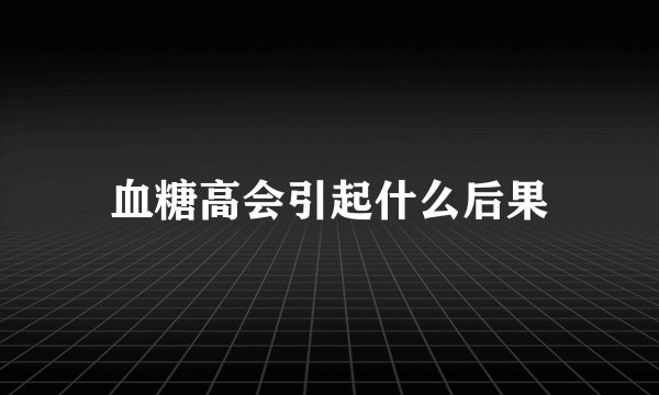 血糖高会引起什么后果