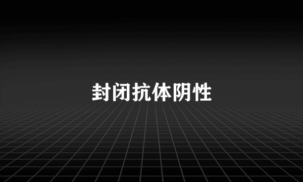 封闭抗体阴性