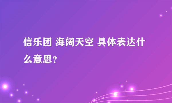 信乐团 海阔天空 具体表达什么意思？