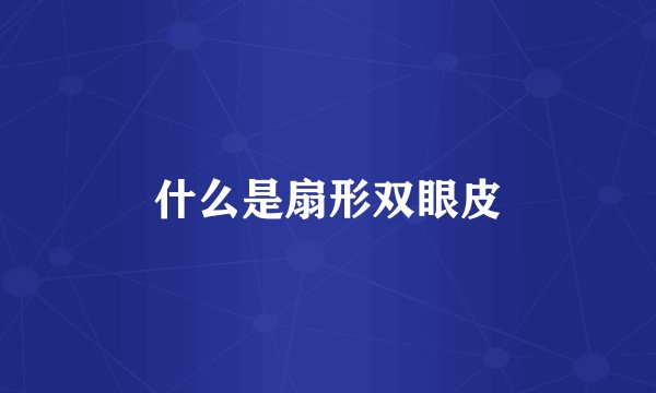 什么是扇形双眼皮