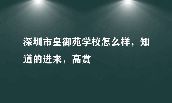 深圳市皇御苑学校怎么样，知道的进来，高赏