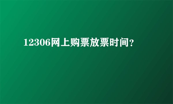 12306网上购票放票时间？