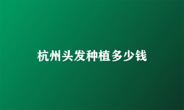 杭州头发种植多少钱