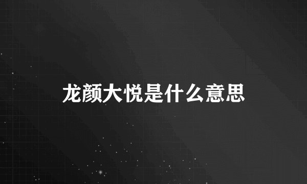 龙颜大悦是什么意思