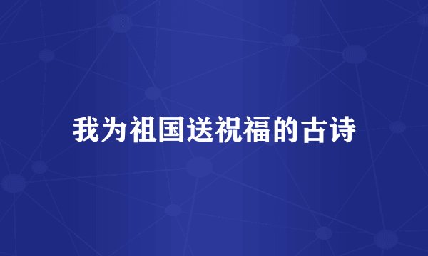 我为祖国送祝福的古诗