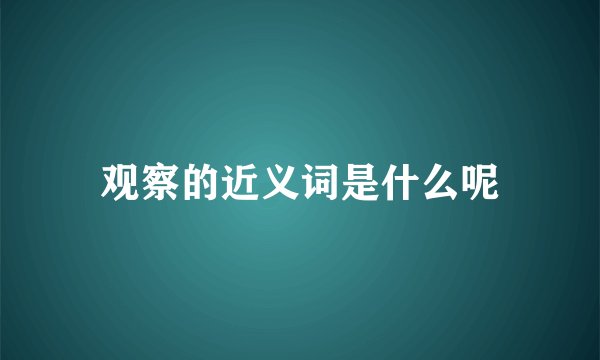 观察的近义词是什么呢