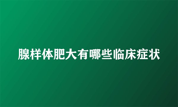 腺样体肥大有哪些临床症状