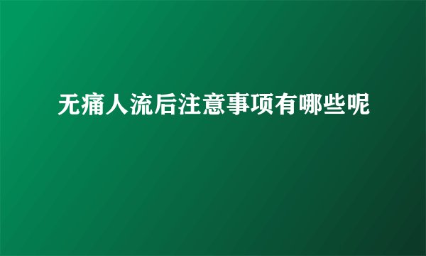 无痛人流后注意事项有哪些呢