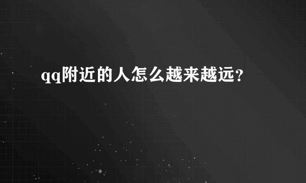 qq附近的人怎么越来越远?