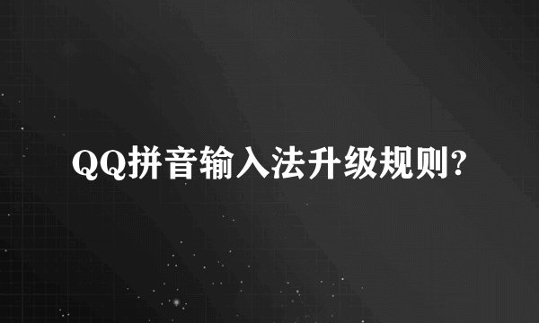 QQ拼音输入法升级规则?