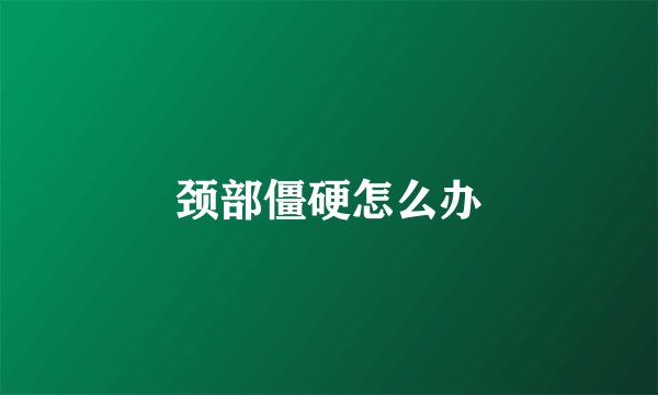 颈部僵硬怎么办